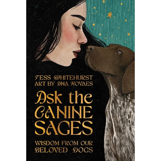 Ask the Canine Sages Wisdom from our beloved dogs Tess Whitehurst Artwork by Ana Novaes